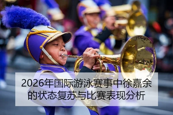 2026年国际游泳赛事中徐嘉余的状态复苏与比赛表现分析