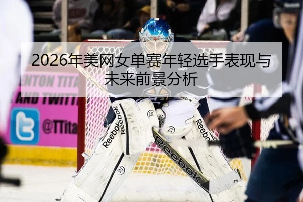 2026年美网女单赛年轻选手表现与未来前景分析