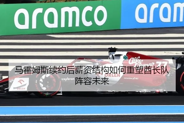 马霍姆斯续约后薪资结构如何重塑酋长队阵容未来