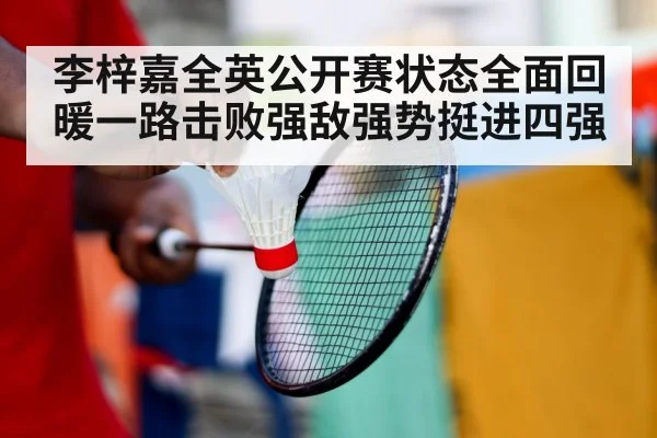 李梓嘉全英公开赛状态全面回暖一路击败强敌强势挺进四强 - 6686.com