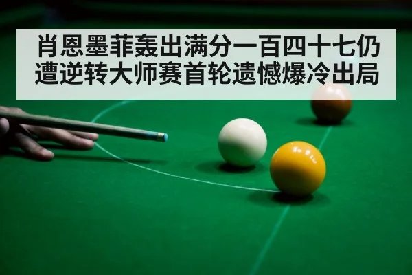 肖恩墨菲轰出满分一百四十七仍遭逆转大师赛首轮遗憾爆冷出局 - 6686.com