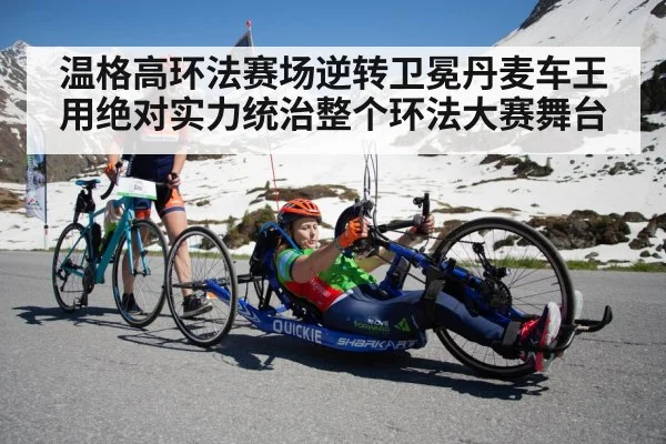 温格高环法赛场逆转卫冕丹麦车王用绝对实力统治整个环法大赛舞台